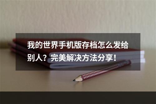 我的世界手机版存档怎么发给别人？完美解决方法分享！