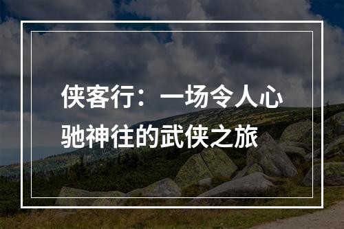 侠客行：一场令人心驰神往的武侠之旅