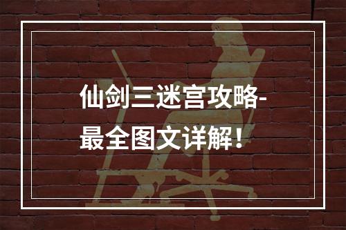 仙剑三迷宫攻略-最全图文详解！