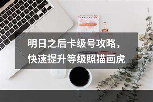 明日之后卡级号攻略，快速提升等级照猫画虎