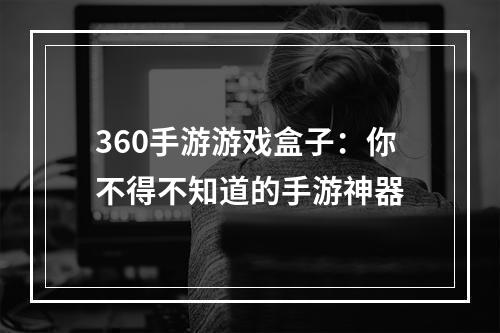 360手游游戏盒子：你不得不知道的手游神器