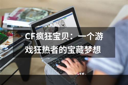 CF疯狂宝贝：一个游戏狂热者的宝藏梦想