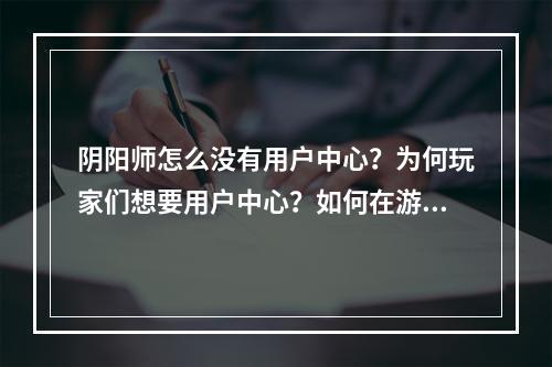 阴阳师怎么没有用户中心？为何玩家们想要用户中心？如何在游戏中有效管理自己的账号？本文将会从此三个方面