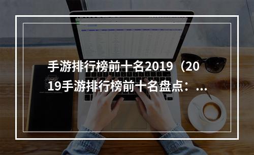 手游排行榜前十名2019（2019手游排行榜前十名盘点：哪款手游是你的最爱？）