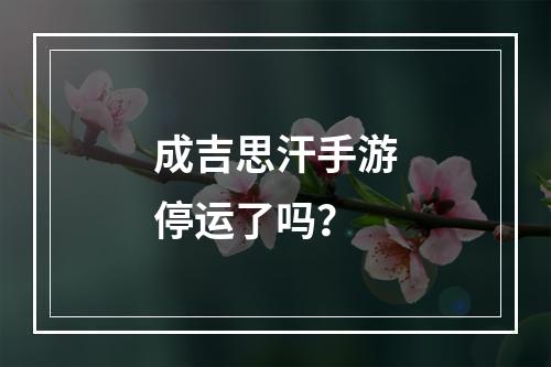 成吉思汗手游停运了吗？