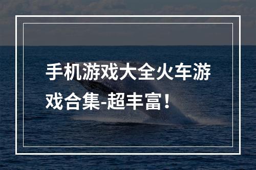 手机游戏大全火车游戏合集-超丰富！