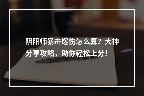 阴阳师暴击爆伤怎么算？大神分享攻略，助你轻松上分！