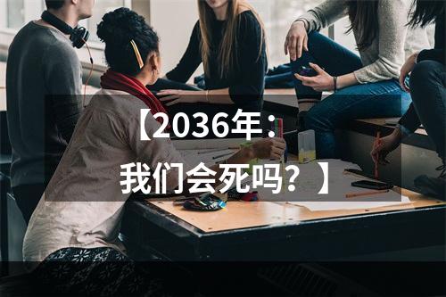 【2036年：我们会死吗？】