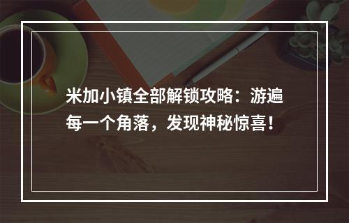 米加小镇全部解锁攻略：游遍每一个角落，发现神秘惊喜！