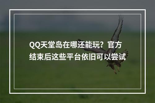 QQ天堂岛在哪还能玩？官方结束后这些平台依旧可以尝试