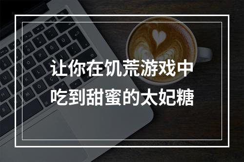 让你在饥荒游戏中吃到甜蜜的太妃糖