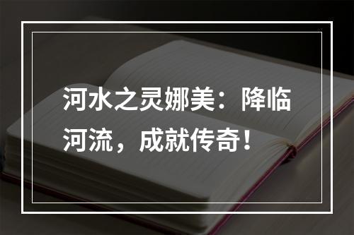 河水之灵娜美：降临河流，成就传奇！