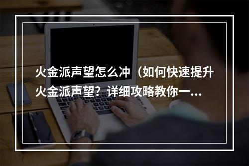 火金派声望怎么冲（如何快速提升火金派声望？详细攻略教你一步步！）