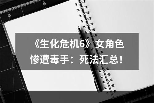 《生化危机6》女角色惨遭毒手：死法汇总！