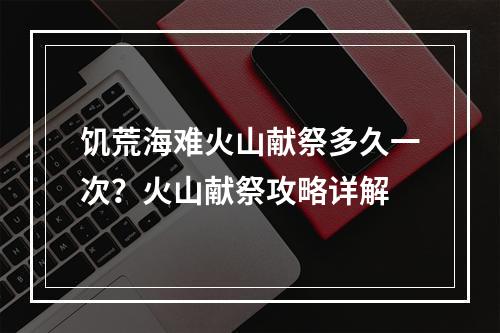 饥荒海难火山献祭多久一次？火山献祭攻略详解