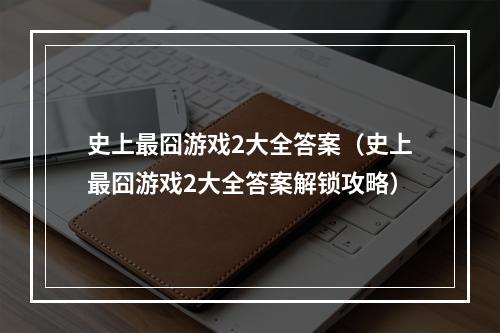 史上最囧游戏2大全答案（史上最囧游戏2大全答案解锁攻略）