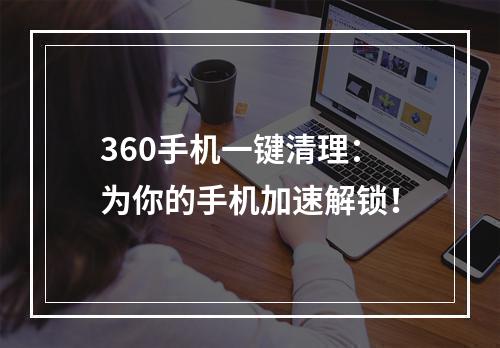 360手机一键清理：为你的手机加速解锁！