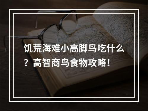 饥荒海难小高脚鸟吃什么？高智商鸟食物攻略！