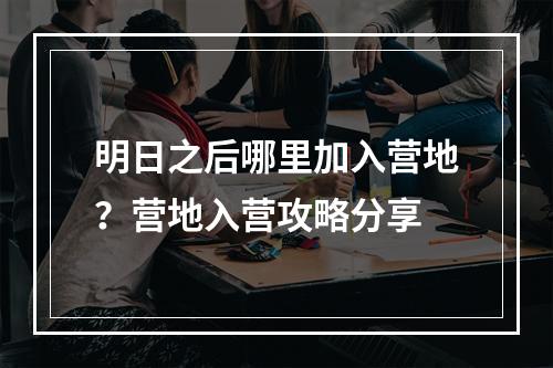 明日之后哪里加入营地？营地入营攻略分享