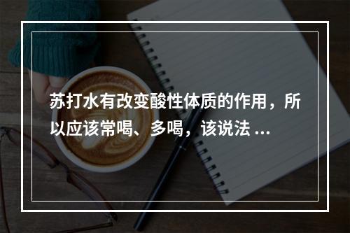 苏打水有改变酸性体质的作用，所以应该常喝、多喝，该说法 蚂蚁庄园今日答案早知道5月7日--安卓攻略网