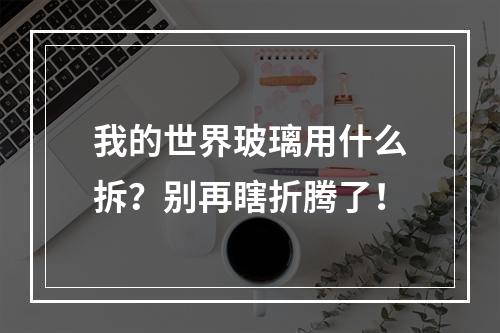 我的世界玻璃用什么拆？别再瞎折腾了！