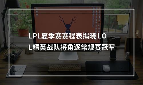 LPL夏季赛赛程表揭晓 LOL精英战队将角逐常规赛冠军