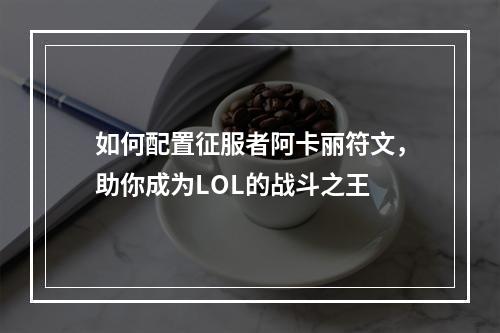 如何配置征服者阿卡丽符文，助你成为LOL的战斗之王