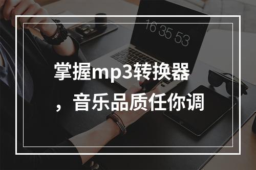 掌握mp3转换器，音乐品质任你调