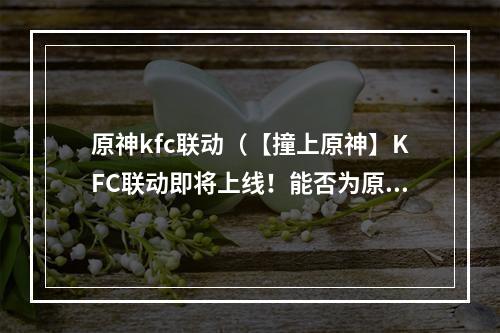 原神kfc联动（【撞上原神】KFC联动即将上线！能否为原神献上“味”道？）