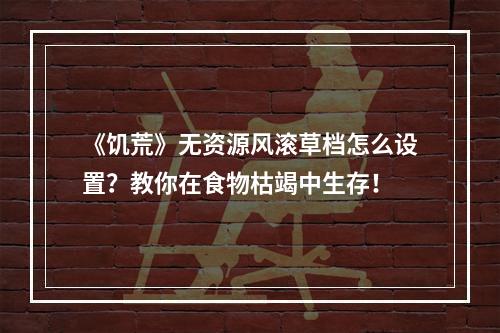 《饥荒》无资源风滚草档怎么设置？教你在食物枯竭中生存！