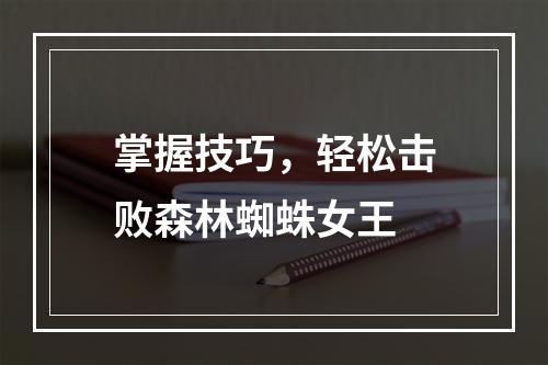 掌握技巧，轻松击败森林蜘蛛女王