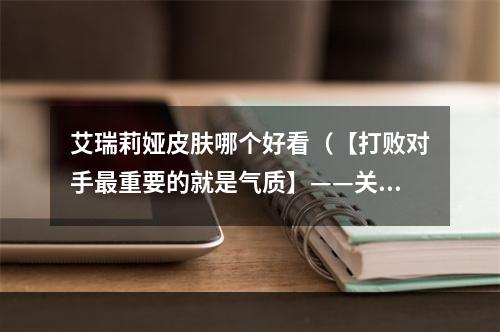 艾瑞莉娅皮肤哪个好看（【打败对手最重要的就是气质】——关于LOL艾瑞莉娅皮肤哪个好看）