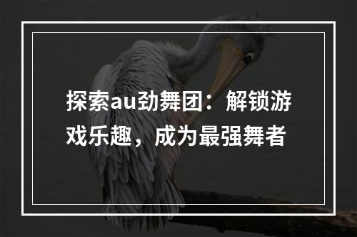 探索au劲舞团：解锁游戏乐趣，成为最强舞者