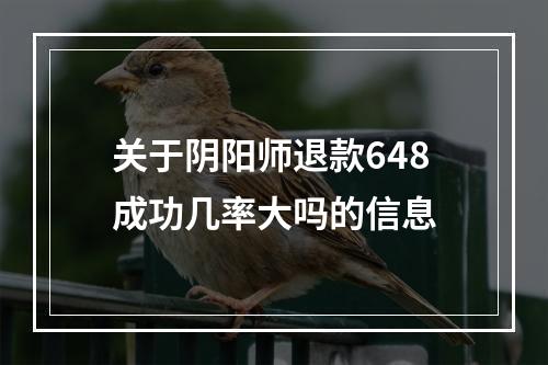 关于阴阳师退款648成功几率大吗的信息