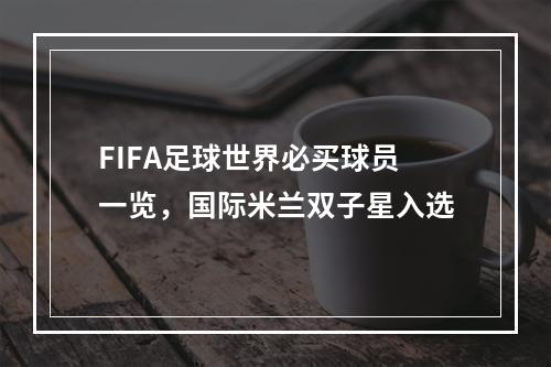 FIFA足球世界必买球员一览，国际米兰双子星入选