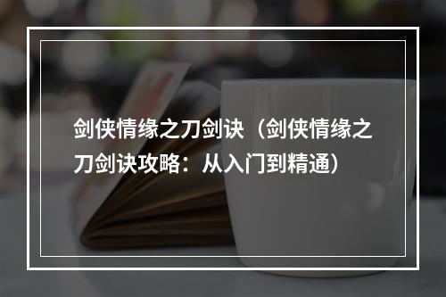 剑侠情缘之刀剑诀（剑侠情缘之刀剑诀攻略：从入门到精通）