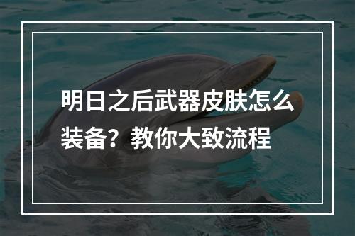 明日之后武器皮肤怎么装备？教你大致流程