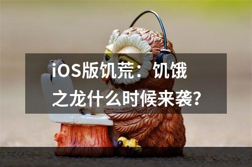 iOS版饥荒：饥饿之龙什么时候来袭？