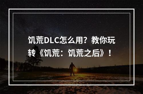 饥荒DLC怎么用？教你玩转《饥荒：饥荒之后》！