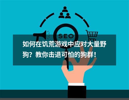 如何在饥荒游戏中应对大量野狗？教你击退可怕的狗群！