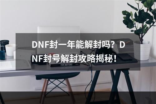 DNF封一年能解封吗？DNF封号解封攻略揭秘！