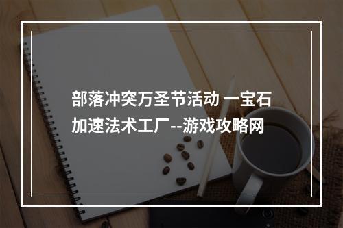 部落冲突万圣节活动 一宝石加速法术工厂--游戏攻略网