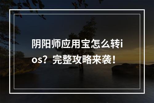 阴阳师应用宝怎么转ios？完整攻略来袭！