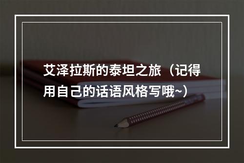 艾泽拉斯的泰坦之旅（记得用自己的话语风格写哦~）