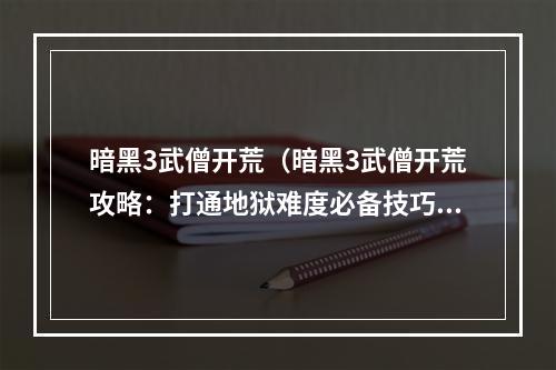 暗黑3武僧开荒（暗黑3武僧开荒攻略：打通地狱难度必备技巧）