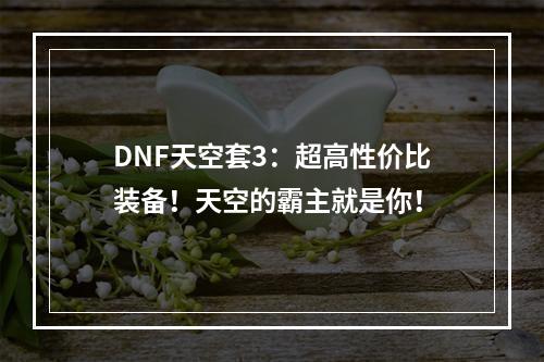 DNF天空套3：超高性价比装备！天空的霸主就是你！