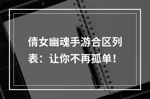 倩女幽魂手游合区列表：让你不再孤单！