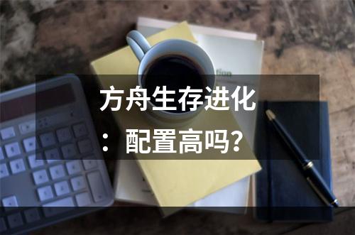 方舟生存进化：配置高吗？