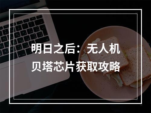 明日之后：无人机贝塔芯片获取攻略