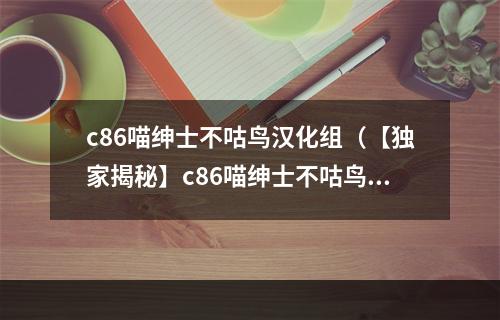 c86喵绅士不咕鸟汉化组（【独家揭秘】c86喵绅士不咕鸟汉化组的最新动向）